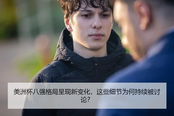 美洲杯八强格局呈现新变化，这些细节为何持续被讨论？